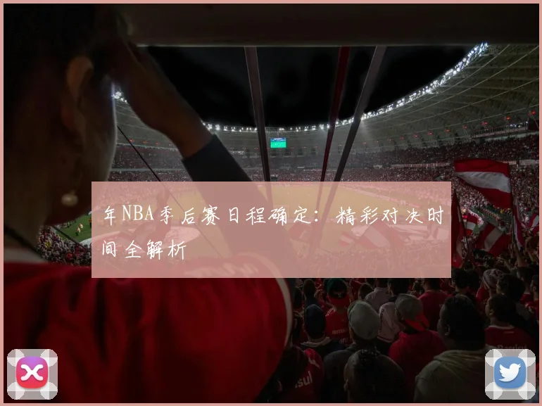 年NBA季后赛日程确定：精彩对决时间全解析