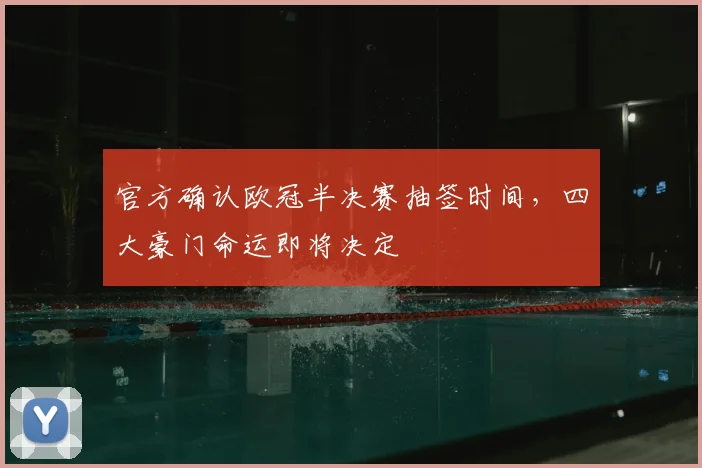 官方确认欧冠半决赛抽签时间，四大豪门命运即将决定