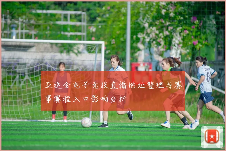 亚运会电子竞技直播地址整理与赛事赛程入口影响分析