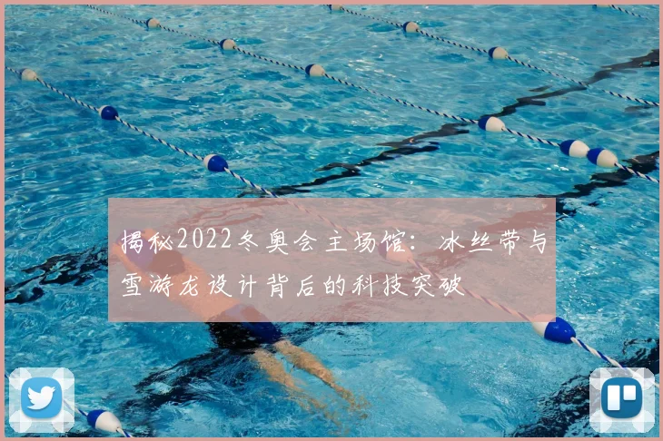 揭秘2022冬奥会主场馆:冰丝带与雪游龙设计背后的科技突破