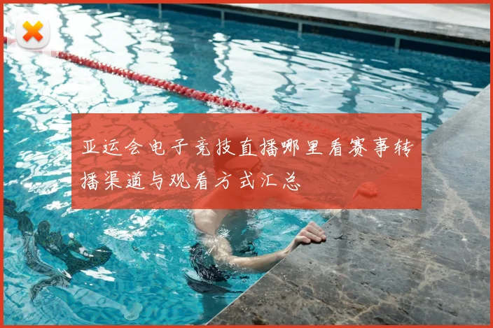 亚运会电子竞技直播哪里看赛事转播渠道与观看方式汇总