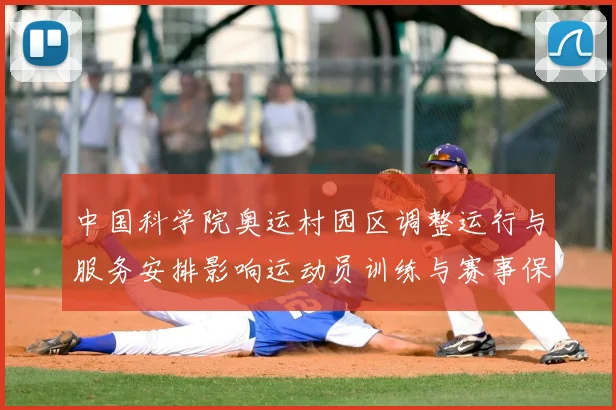 中国科学院奥运村园区调整运行与服务安排影响运动员训练与赛事保障