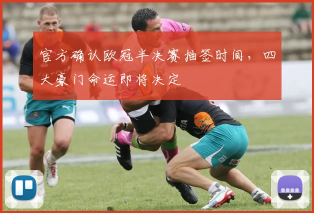 官方确认欧冠半决赛抽签时间,四大豪门命运即将决定