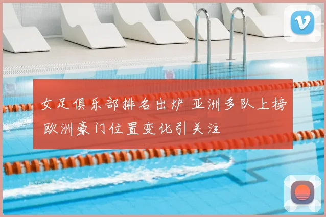 女足俱乐部排名出炉 亚洲多队上榜 欧洲豪门位置变化引关注