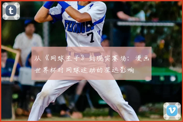 从《网球王子》到现实赛场:漫画世界杯对网球运动的深远影响