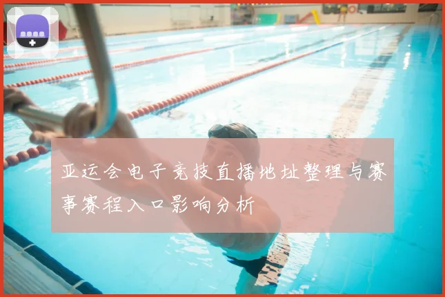 亚运会电子竞技直播地址整理与赛事赛程入口影响分析